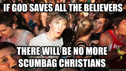 If God saves all the believers there will be no more scumbag christians  Sudden Clarity Clarence