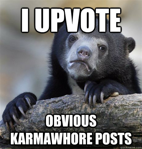 I Upvote obvious karmawhore posts  Confession Bear