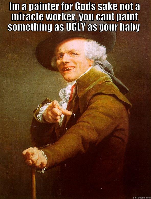 IM A PAINTER FOR GODS SAKE NOT A MIRACLE WORKER, YOU CANT PAINT SOMETHING AS UGLY AS YOUR BABY   Joseph Ducreux