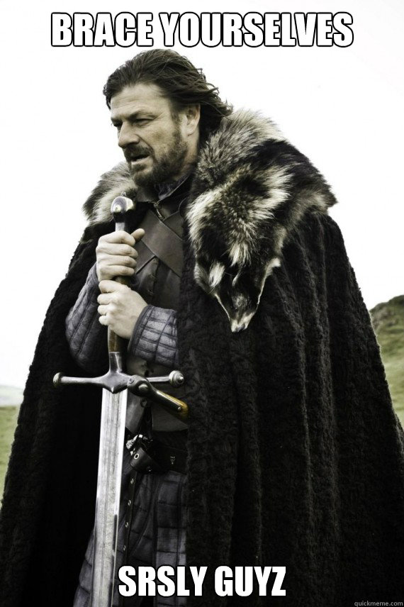 Brace yourselves srsly guyz - Brace yourselves srsly guyz  Brace yourself