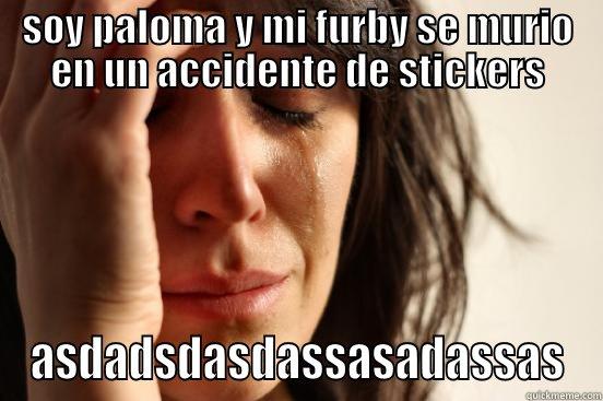 SOY PALOMA Y MI FURBY SE MURIO EN UN ACCIDENTE DE STICKERS ASDADSDASDASSASADASSAS First World Problems