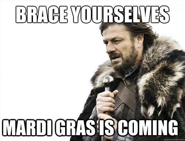 Brace Yourselves Mardi Gras is coming  
