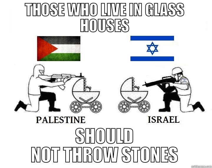 Explaining Israeli Policy - THOSE WHO LIVE IN GLASS HOUSES SHOULD NOT THROW STONES Misc