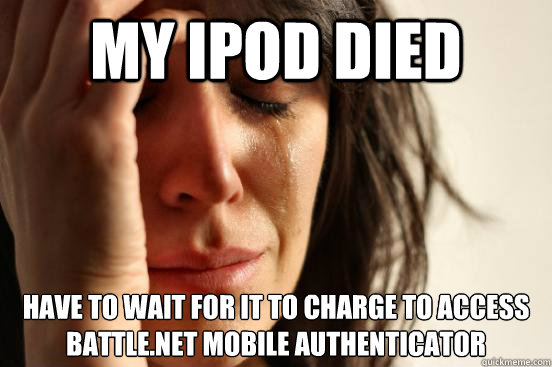 my ipod died have to wait for it to charge to access battle.net mobile authenticator  First World Problems