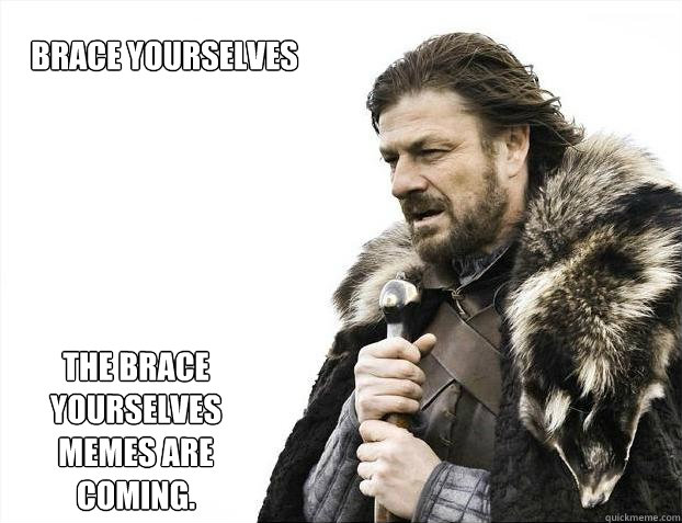 Brace Yourselves
 The Brace Yourselves memes are coming.  Brace yourself - muslim claims