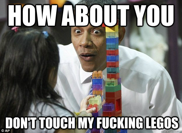 how about you don't touch my fucking legos  lego obama