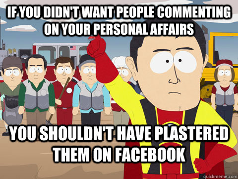 If you didn't want people commenting on your personal affairs You shouldn't have plastered them on Facebook  Captian Hindsight