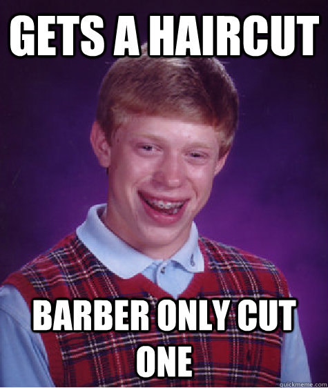 Gets a haircut barber only cut one  Bad Luck Brian