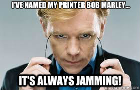 I've named my printer Bob Marley... It's always jamming!  
