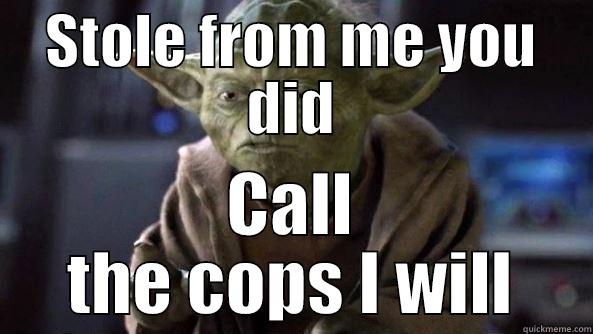 STOLE FROM ME YOU DID CALL THE COPS I WILL True dat, Yoda.
