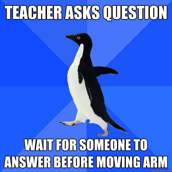 Teacher asks question wait for someone to answer before moving arm  Socially Awkward Penguin