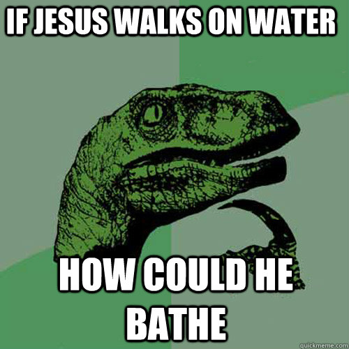 If jesus walks on water how could he bathe  Philosoraptor