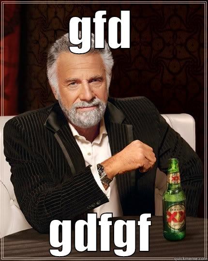 GFD GDFGF The Most Interesting Man In The World