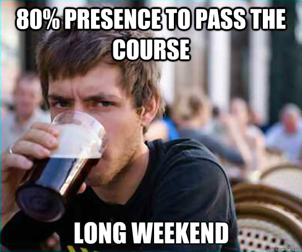80% presence to pass the course long weekend  Lazy College Senior