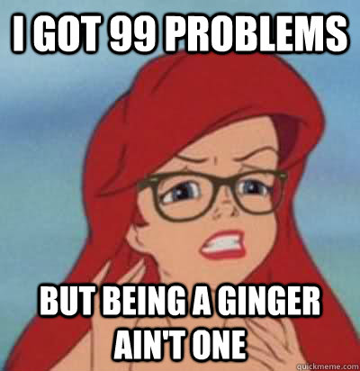 I got 99 problems but being a ginger ain't one - I got 99 problems but being a ginger ain't one  Hipster Ariel