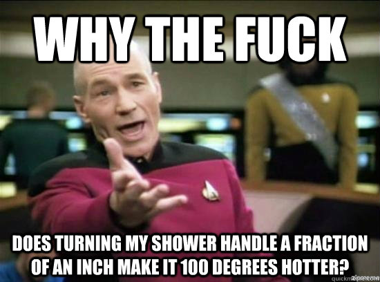 Why the fuck Does turning my shower handle a fraction of an inch make it 100 degrees hotter?  Annoyed Picard HD
