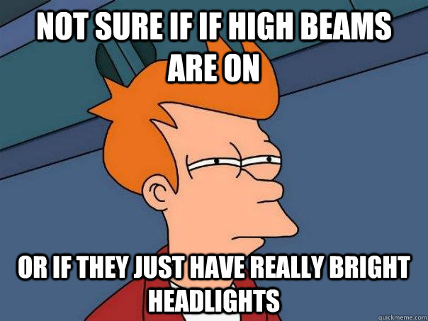 Not sure if if high beams are on Or if they just have really bright headlights - Not sure if if high beams are on Or if they just have really bright headlights  Futurama Fry