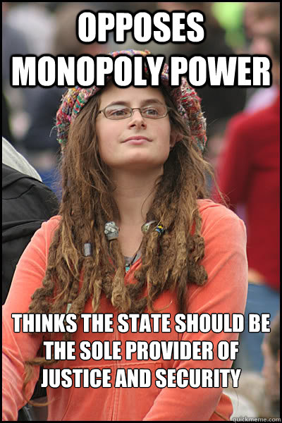 Opposes monopoly power Thinks the state should be the sole provider of justice and security services  College Liberal