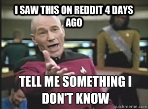 i saw this on reddit 4 days ago tell me something i don't know  Annoyed Picard