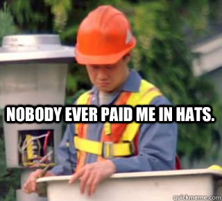 Nobody ever paid me in hats.  Nobody pays me in gum
