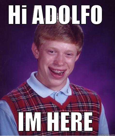 HI ADOLFO IM HERE Bad Luck Brian