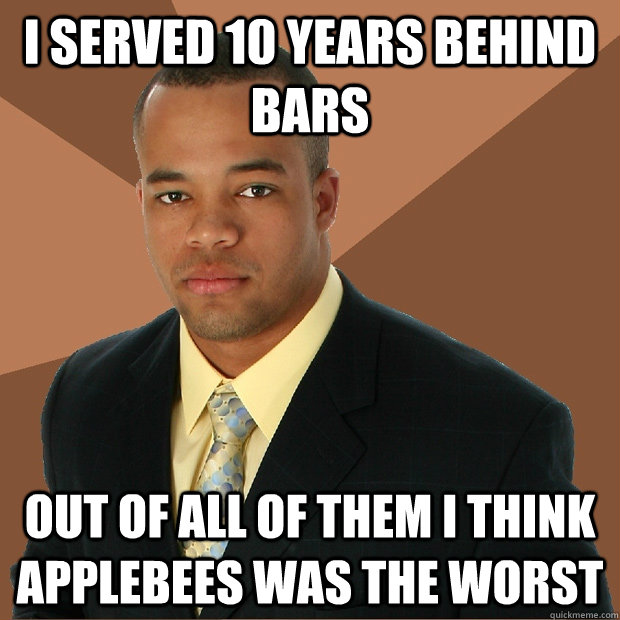 I served 10 years behind bars Out of all of them I think Applebees was the worst - I served 10 years behind bars Out of all of them I think Applebees was the worst  Successful Black Man
