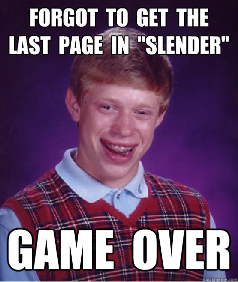 forgot  to  get  the  last  page  in  ''slender'' game  over  Bad Luck Brian