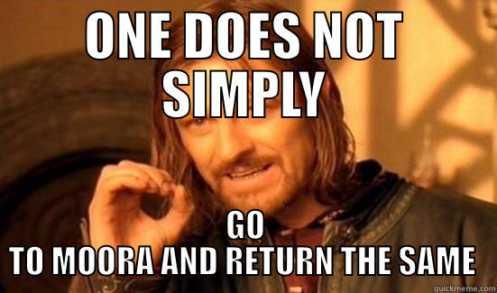 ONE DOES NOT SIMPLY GO TO MOORA AND RETURN THE SAME  Boromir