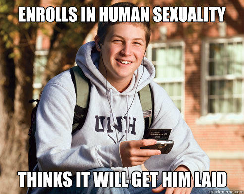 Enrolls in human sexuality thinks it will get him laid - Enrolls in human sexuality thinks it will get him laid  College Freshman