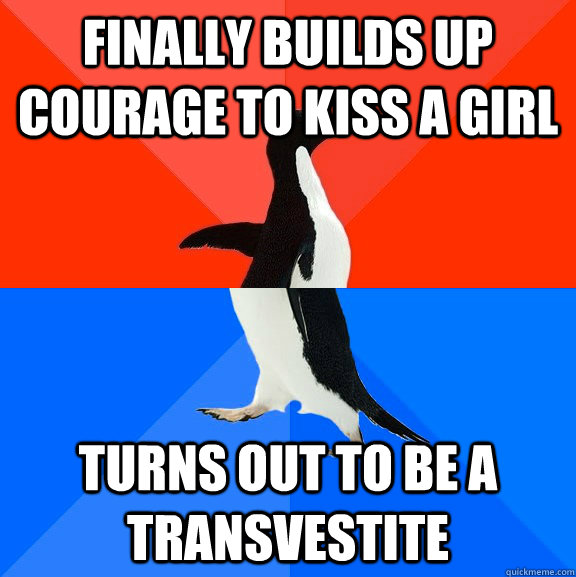 Finally builds up courage to kiss a girl Turns out to be a transvestite   Socially Awesome Awkward Penguin