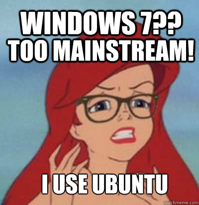 WINDOWS 7?? TOO MAINSTREAM! I USE UBUNTU - WINDOWS 7?? TOO MAINSTREAM! I USE UBUNTU  Hipster Ariel