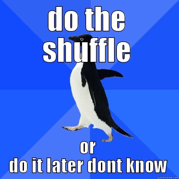 DO THE SHUFFLE OR DO IT LATER DONT KNOW Socially Awkward Penguin