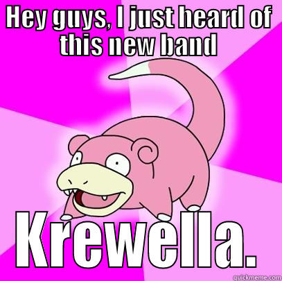 HEY GUYS, I JUST HEARD OF THIS NEW BAND KREWELLA. Slowpoke