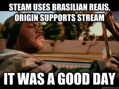Steam uses brasilian reais, origin supports stream it was a good day  Good day cube