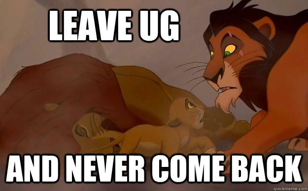 Leave UG And never come back  