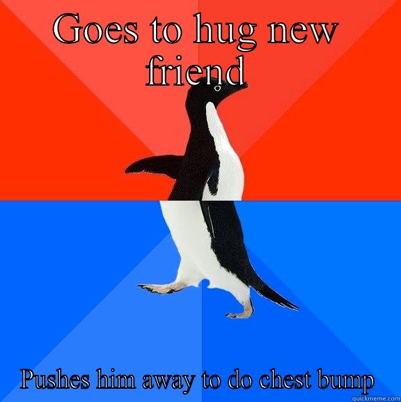 I feel awful, I'm so sorry. - GOES TO HUG NEW FRIEND PUSHES HIM AWAY TO DO CHEST BUMP Socially Awesome Awkward Penguin