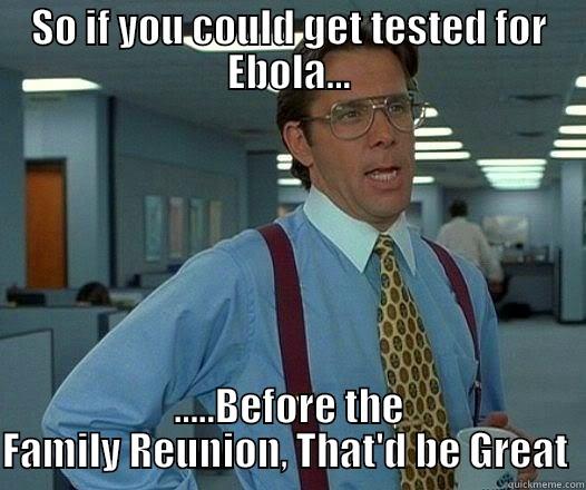 Family Reunion's Now Days - SO IF YOU COULD GET TESTED FOR EBOLA... .....BEFORE THE FAMILY REUNION, THAT'D BE GREAT  Office Space Lumbergh