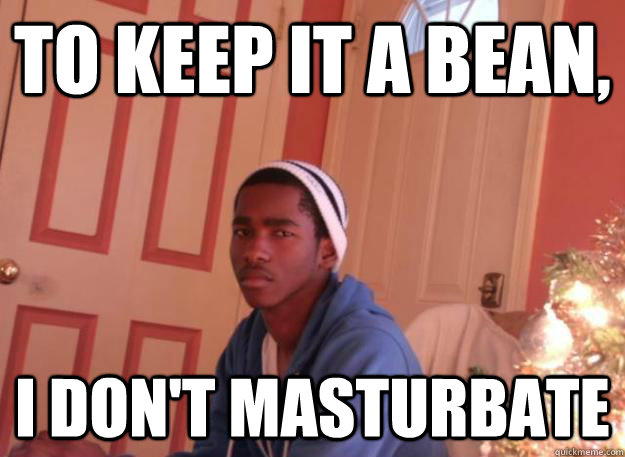 To keep it a bean, I don't Masturbate   Lomax meme