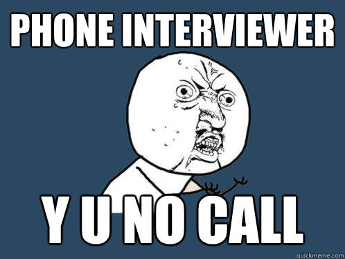 Phone Interviewer y u no call  Y U No