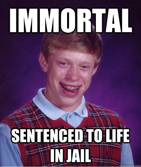 Immortal  sentenced to Life in jail  Bad Luck Brian