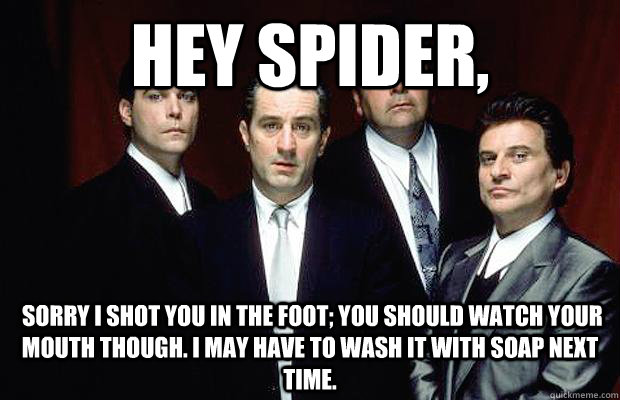Hey Spider,  sorry I shot you in the foot; you should watch your mouth though. I may have to wash it with soap next time. - Hey Spider,  sorry I shot you in the foot; you should watch your mouth though. I may have to wash it with soap next time.  New Goodfellas dialogue