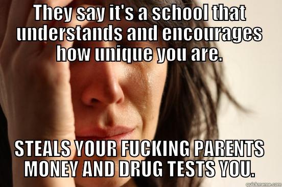 THEY SAY IT'S A SCHOOL THAT UNDERSTANDS AND ENCOURAGES HOW UNIQUE YOU ARE. STEALS YOUR FUCKING PARENTS MONEY AND DRUG TESTS YOU. First World Problems