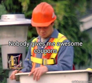 Nobody gives me awesome coupons   Nobody pays me in gum