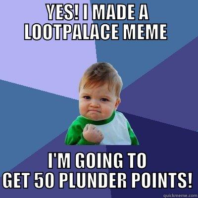 YES! I MADE A LOOTPALACE MEME  I'M GOING TO GET 50 PLUNDER POINTS! Success Kid