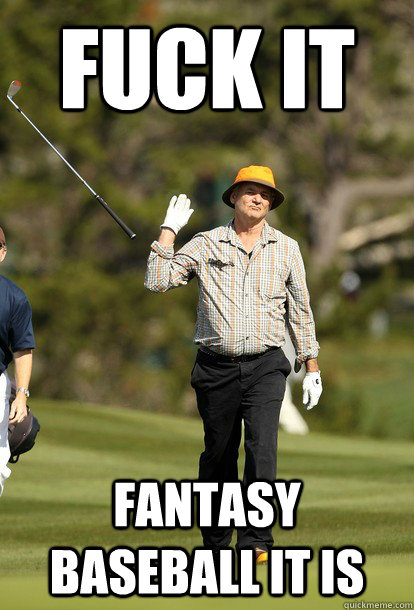 Fuck it Fantasy Baseball it is  Bill Murray