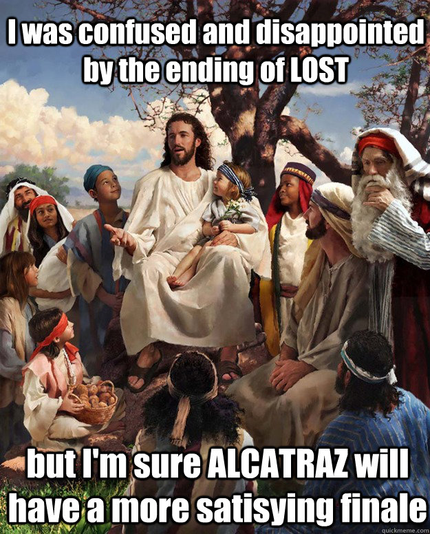 I was confused and disappointed by the ending of LOST but I'm sure ALCATRAZ will have a more satisying finale  - I was confused and disappointed by the ending of LOST but I'm sure ALCATRAZ will have a more satisying finale   Jesus Gathering