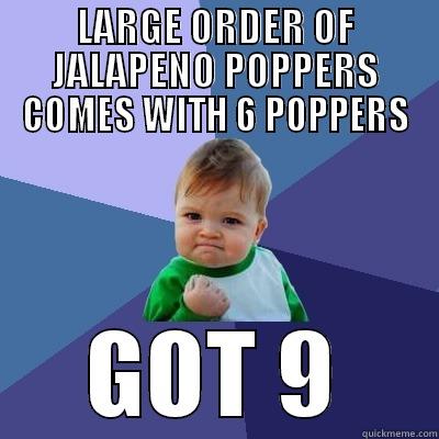 ALL THE POPPERS! - LARGE ORDER OF JALAPENO POPPERS COMES WITH 6 POPPERS GOT 9 Success Kid
