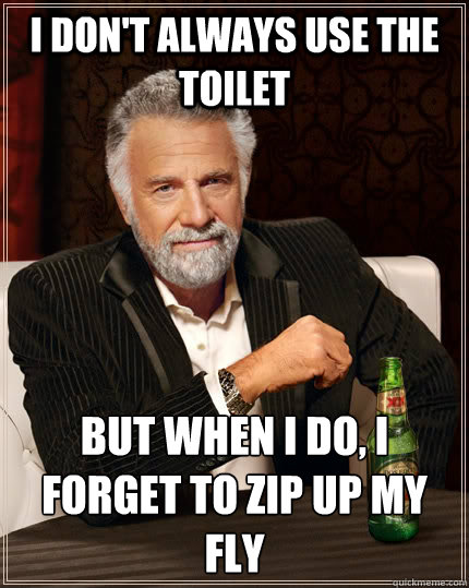 I don't always use the toilet but when i do, i forget to zip up my fly  The Most Interesting Man In The World