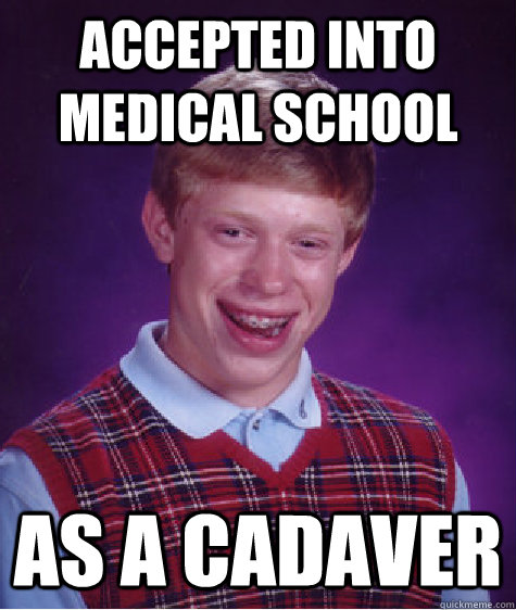 Accepted into medical school as a cadaver  Bad Luck Brian