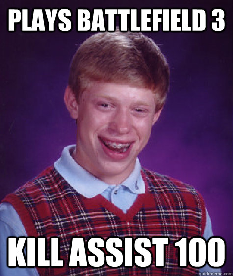 plays battlefield 3 kill assist 100 - plays battlefield 3 kill assist 100  Bad Luck Brian